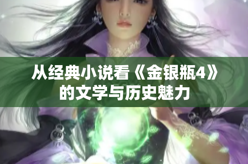 从经典小说看《金银瓶4》的文学与历史魅力