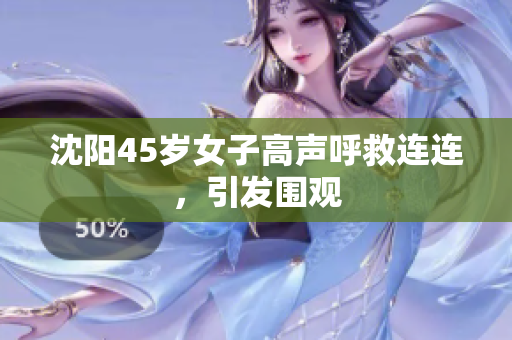 沈阳45岁女子高声呼救连连，引发围观