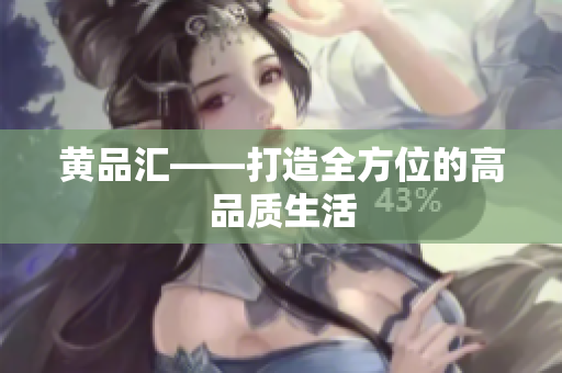 黄品汇——打造全方位的高品质生活
