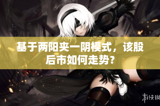 基于两阳夹一阴模式，该股后市如何走势？