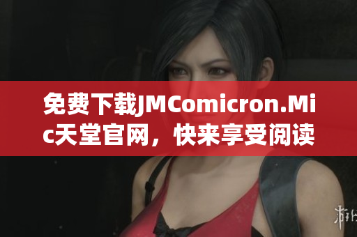 免费下载JMComicron.Mic天堂官网，快来享受阅读试试手气吧！