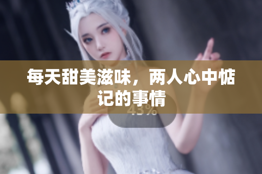 每天甜美滋味，两人心中惦记的事情