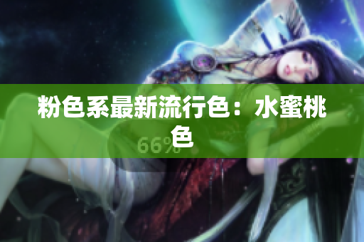 粉色系最新流行色：水蜜桃色