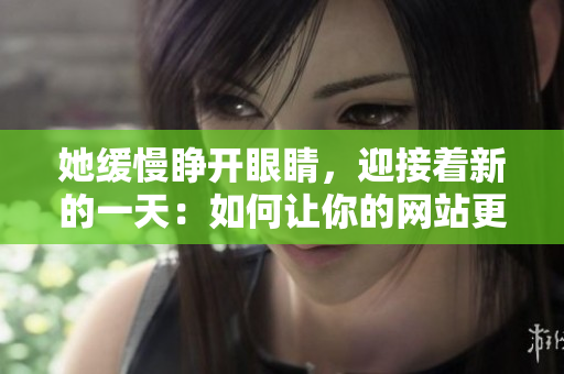 她缓慢睁开眼睛，迎接着新的一天：如何让你的网站更上一层楼