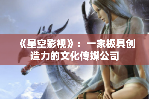 《星空影视》：一家极具创造力的文化传媒公司