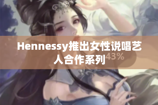 Hennessy推出女性说唱艺人合作系列