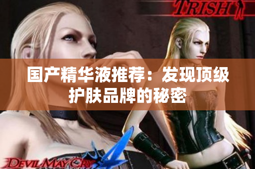 国产精华液推荐：发现顶级护肤品牌的秘密