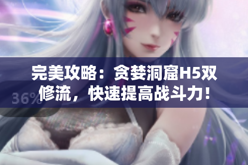完美攻略：贪婪洞窟H5双修流，快速提高战斗力！