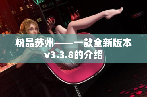 粉晶苏州——一款全新版本v3.3.8的介绍