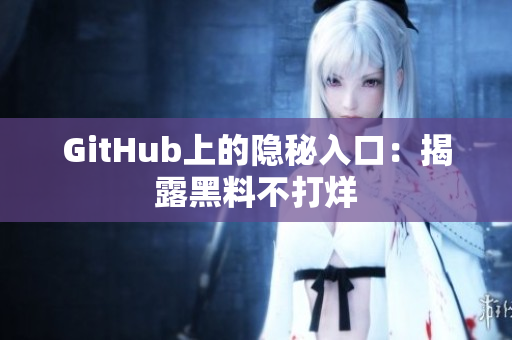 GitHub上的隐秘入口：揭露黑料不打烊
