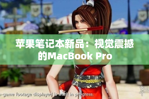 苹果笔记本新品：视觉震撼的MacBook Pro
