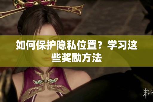 如何保护隐私位置？学习这些奖励方法