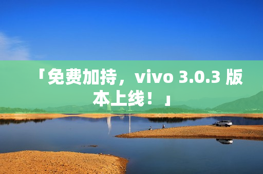「免费加持，vivo 3.0.3 版本上线！」