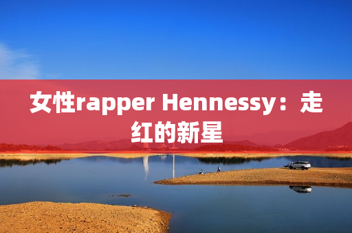 女性rapper Hennessy：走红的新星