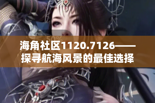 海角社区1120.7126——探寻航海风景的最佳选择
