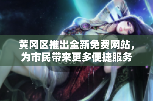 黄冈区推出全新免费网站，为市民带来更多便捷服务