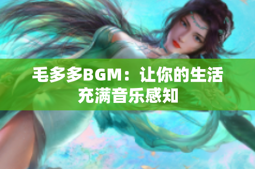 毛多多BGM：让你的生活充满音乐感知