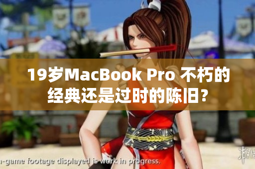 19岁MacBook Pro 不朽的经典还是过时的陈旧？