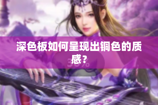 深色板如何呈现出铜色的质感？
