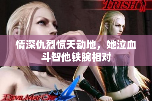 情深仇烈惊天动地，她泣血斗智他铁腕相对