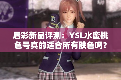 唇彩新品评测：YSL水蜜桃色号真的适合所有肤色吗？