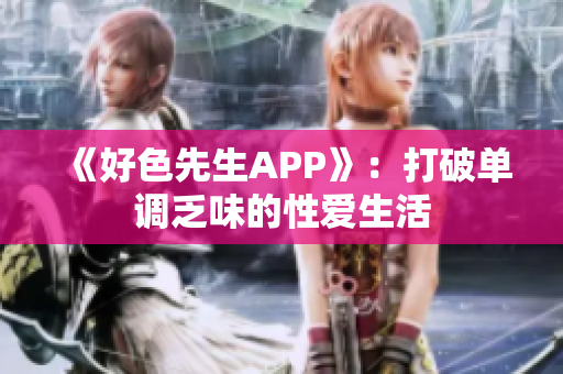 《好色先生APP》：打破单调乏味的性爱生活
