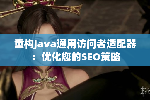重构Java通用访问者适配器：优化您的SEO策略