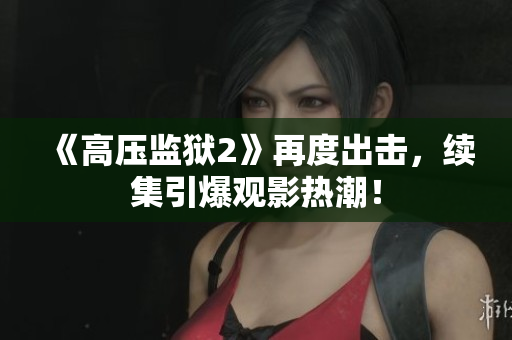 《高压监狱2》再度出击，续集引爆观影热潮！