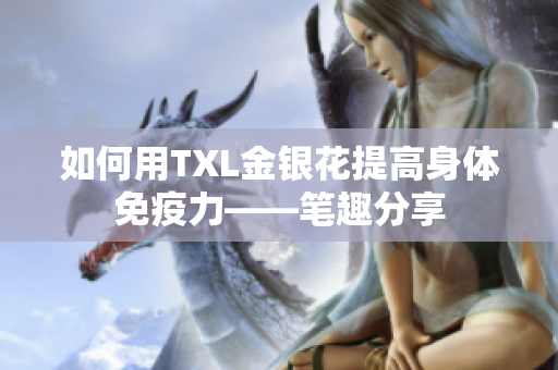 如何用TXL金银花提高身体免疫力——笔趣分享