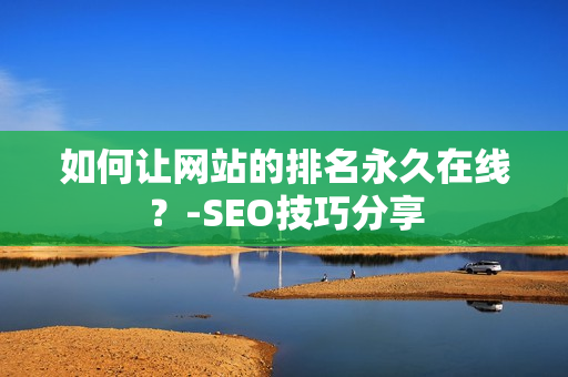 如何让网站的排名永久在线？-SEO技巧分享
