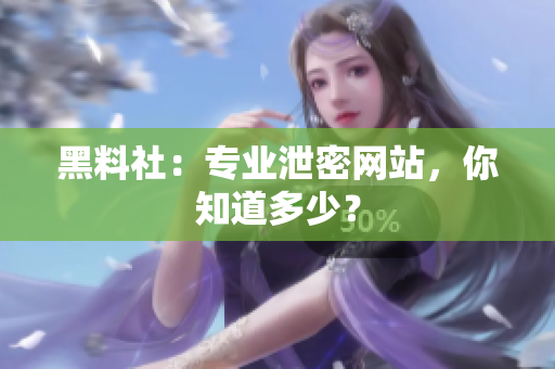 黑料社：专业泄密网站，你知道多少？