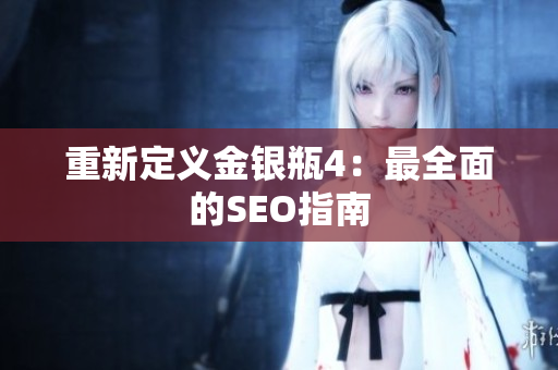 重新定义金银瓶4：最全面的SEO指南