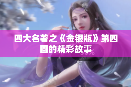 四大名著之《金银瓶》第四回的精彩故事