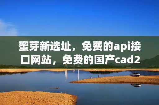 蜜芽新选址，免费的api接口网站，免费的国产cad245