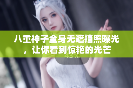 八重神子全身无遮挡照曝光，让你看到惊艳的光芒