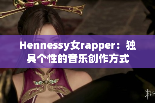 Hennessy女rapper：独具个性的音乐创作方式