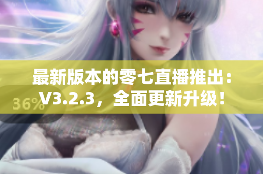 最新版本的零七直播推出：V3.2.3，全面更新升级！