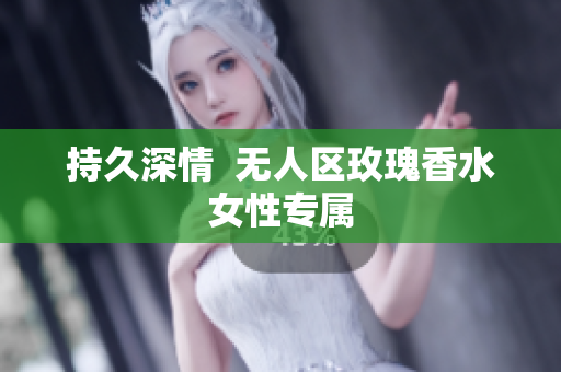 持久深情  无人区玫瑰香水女性专属
