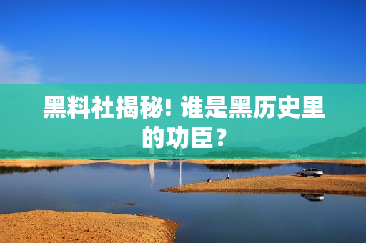 黑料社揭秘! 谁是黑历史里的功臣？
