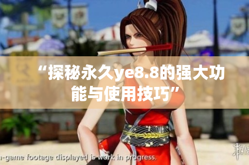 “探秘永久ye8.8的强大功能与使用技巧”