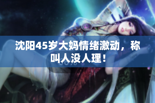 沈阳45岁大妈情绪激动，称叫人没人理！