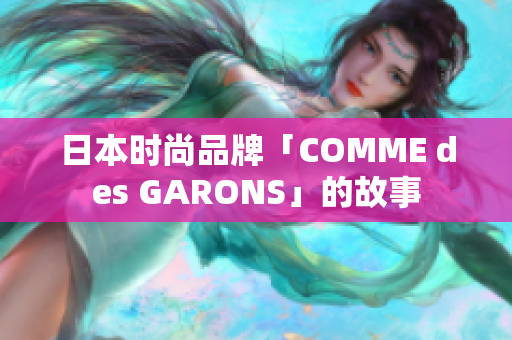 日本时尚品牌「COMME des GARONS」的故事