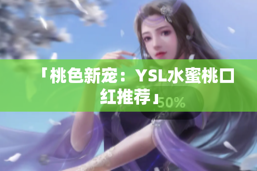 「桃色新宠：YSL水蜜桃口红推荐」