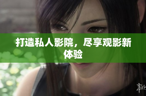 打造私人影院，尽享观影新体验