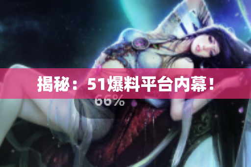 揭秘：51爆料平台内幕！