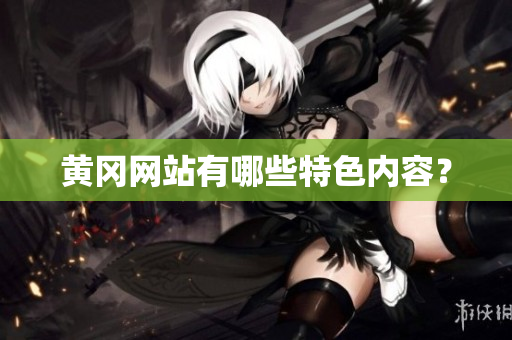 黄冈网站有哪些特色内容？