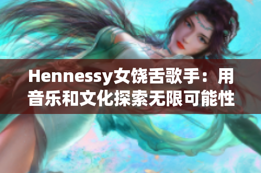 Hennessy女饶舌歌手：用音乐和文化探索无限可能性