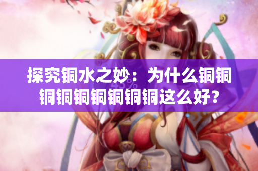 探究铜水之妙：为什么铜铜铜铜铜铜铜铜铜这么好？