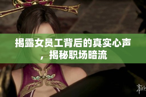 揭露女员工背后的真实心声，揭秘职场暗流