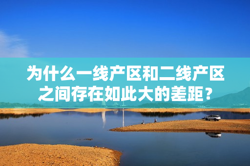 为什么一线产区和二线产区之间存在如此大的差距？